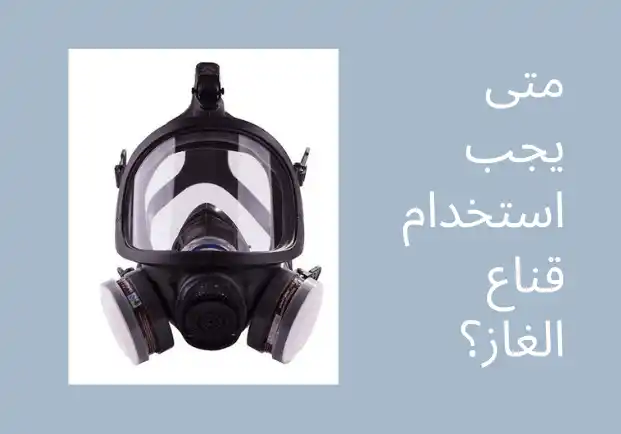 متى يجب استخدام قناع الغاز؟