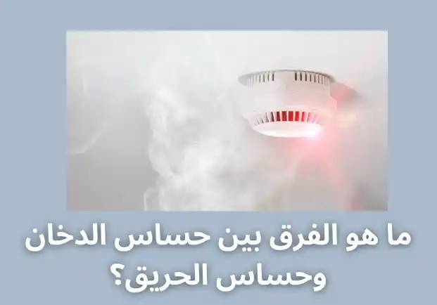 ما هو الفرق بين حساس الدخان وحساس الحريق؟